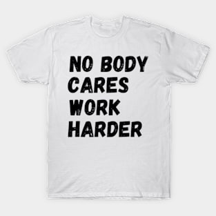 No Body Cares Work Harder T-Shirt